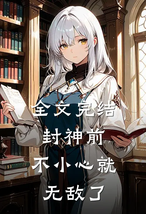 全文完结封神前，不小心就无敌了