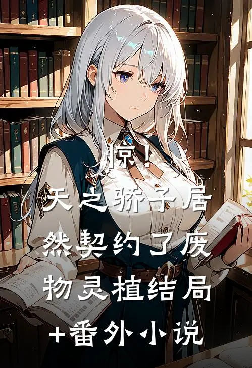 惊！天之骄子居然契约了废物灵植结局+番外小说