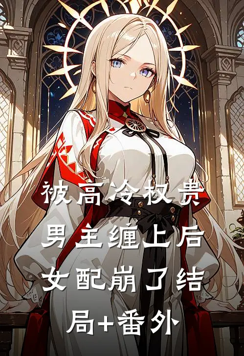 被高冷权贵男主缠上后，女配崩了结局+番外