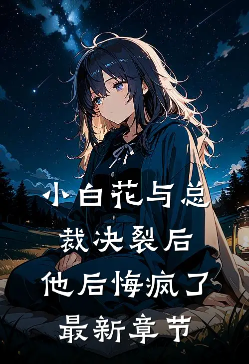 小白花与总裁决裂后,他后悔疯了最新章节免费阅读