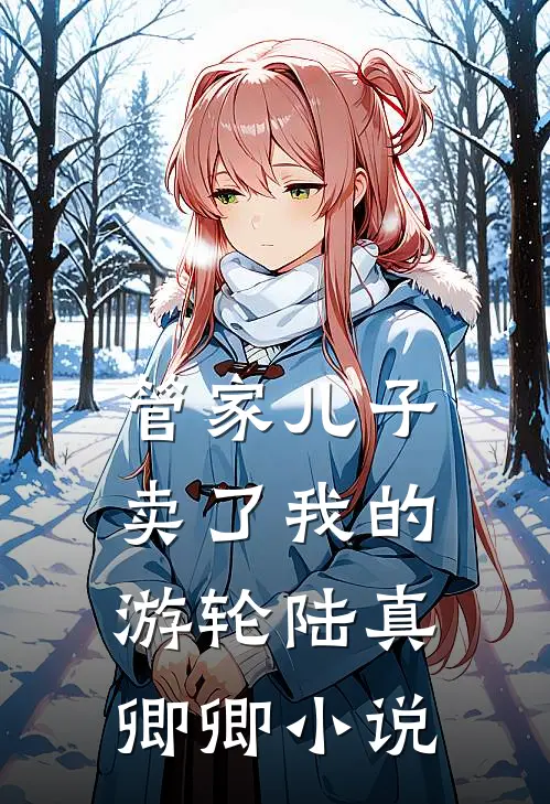 管家儿子卖了我的游轮陆真卿卿小说
