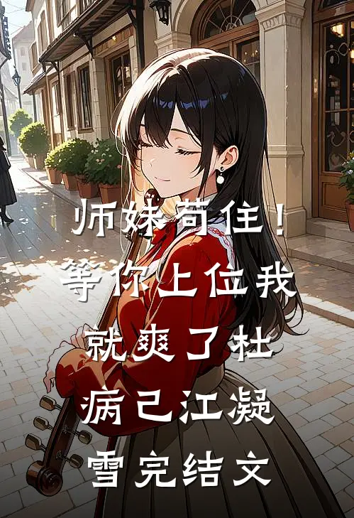 师妹苟住！等你上位我就爽了杜病己江凝雪完结文