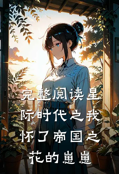 完整阅读星际时代之我怀了帝国之花的崽崽