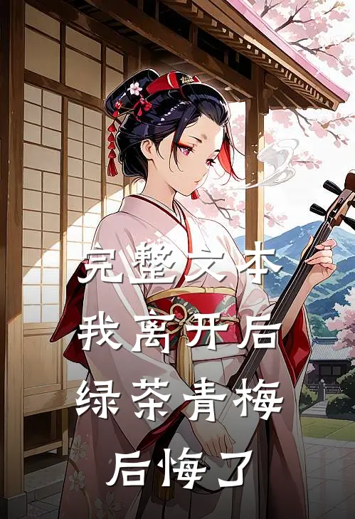 完整文本我离开后，绿茶青梅后悔了