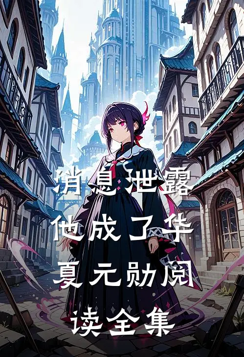 消息泄露，他成了华夏元勋阅读全集