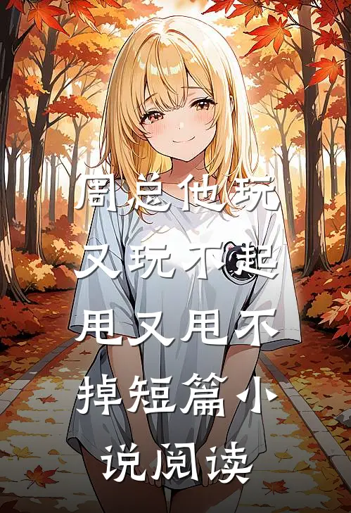 周总他玩又玩不起，甩又甩不掉短篇小说阅读