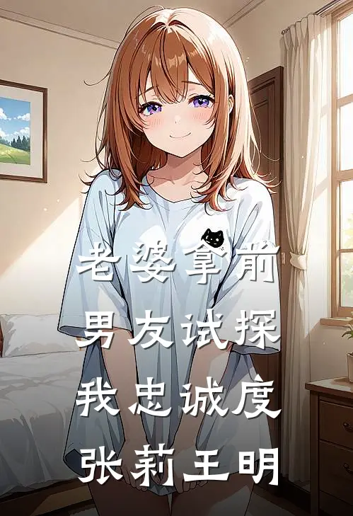 老婆拿前男友试探我忠诚度张莉王明