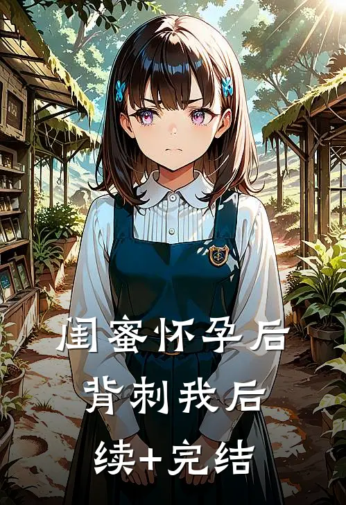 闺蜜怀孕后背刺我后续+完结