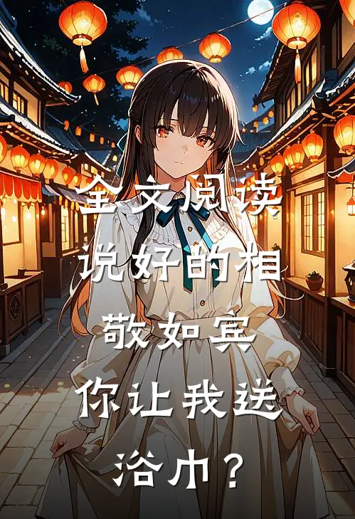全文阅读说好的相敬如宾，你让我送浴巾？