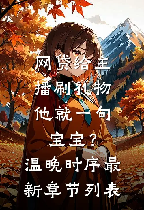 网贷给主播刷礼物，他就一句宝宝？温晚时序最新章节列表