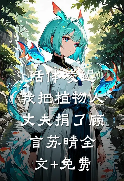 活体凌迟：我把植物人丈夫捐了顾言苏晴全文+免费