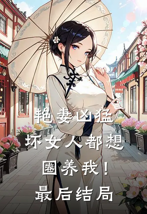 艳妻凶猛坏女人都想圈养我!最后结局是
