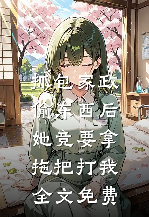 抓包家政偷东西后，她竟要拿拖把打我全文免费