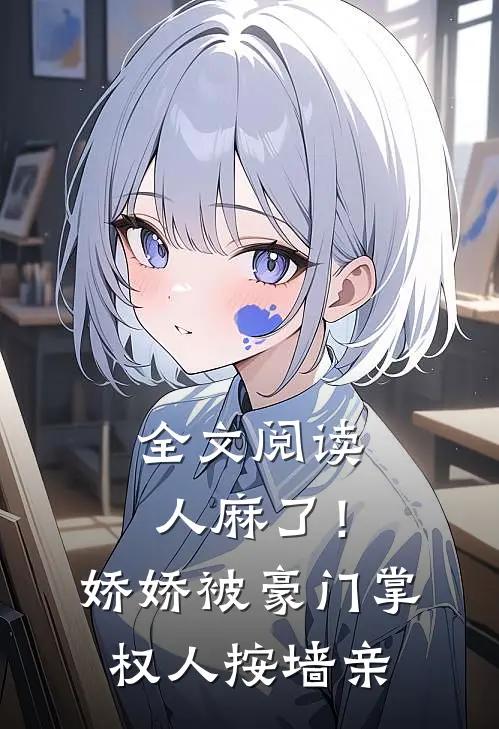 全文阅读人麻了！娇娇被豪门掌权人按墙亲