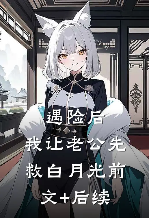 遇险后，我让老公先救白月光前文+后续