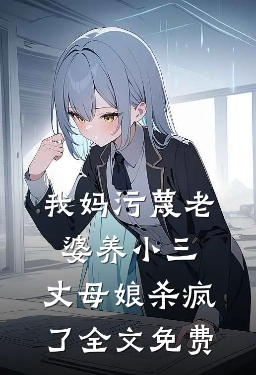 我妈污蔑老婆养小三，丈母娘杀疯了全文免费