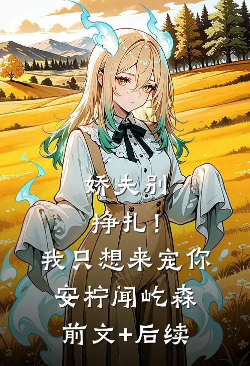 娇夫别挣扎！我只想来宠你安柠闻屹森前文+后续
