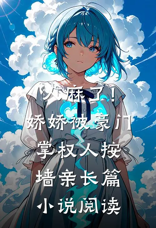 人麻了！娇娇被豪门掌权人按墙亲长篇小说阅读