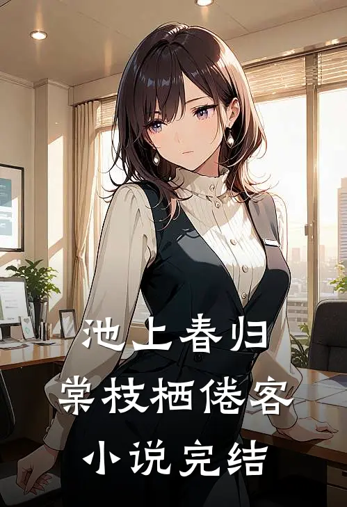 池上春归，棠枝栖倦客小说完结