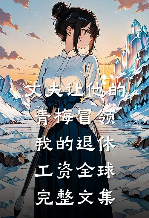 丈夫让他的青梅冒领我的退休工资全球完整文集