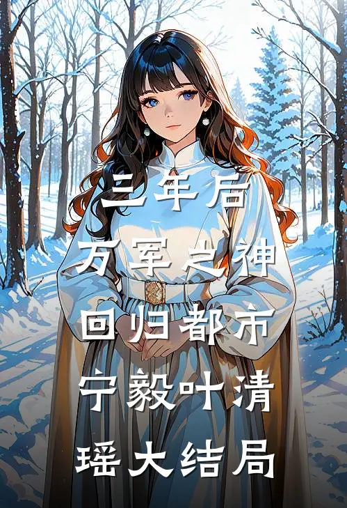 三年后，万军之神回归都市宁毅叶清瑶大结局