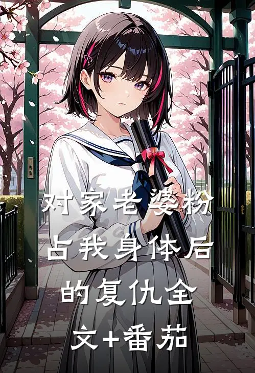 对家老婆粉占我身体后的复仇全文+番茄