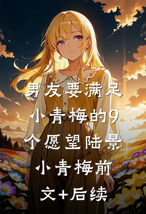男友要满足小青梅的9个愿望陆景小青梅前文+后续