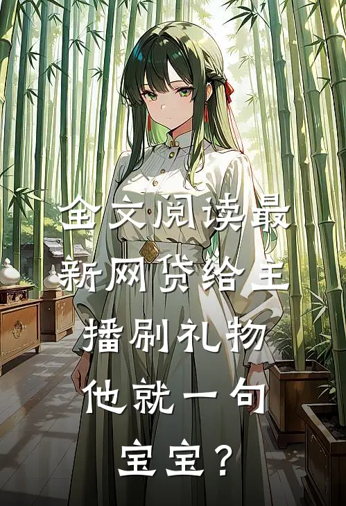 全文阅读最新网贷给主播刷礼物，他就一句宝宝？
