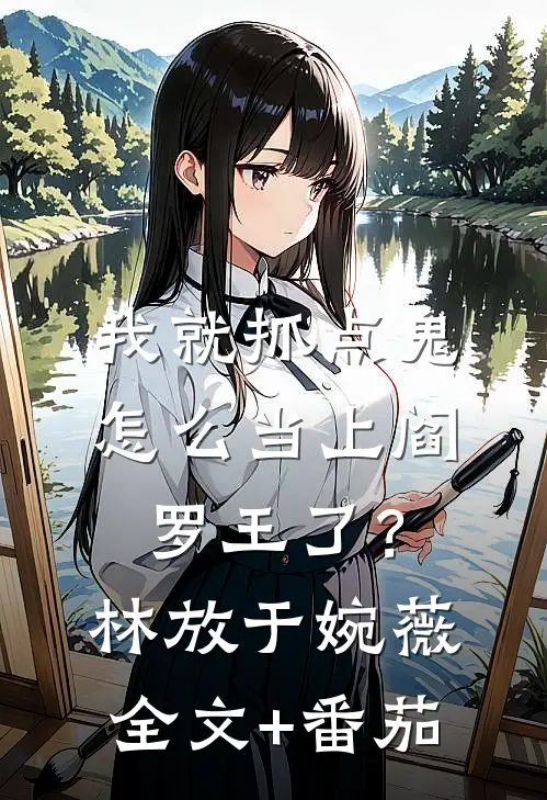 我就抓点鬼，怎么当上阎罗王了？林放于婉薇全文+番茄