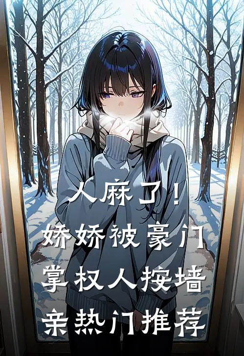 人麻了！娇娇被豪门掌权人按墙亲热门推荐