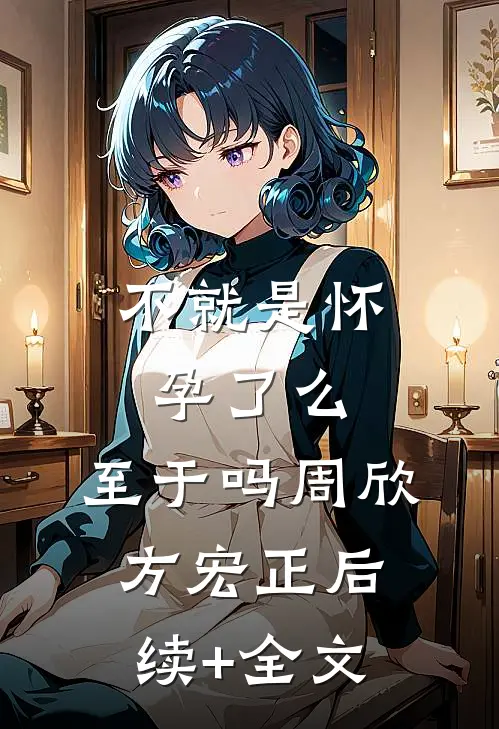 不就是怀孕了么，至于吗周欣方宏正后续+全文