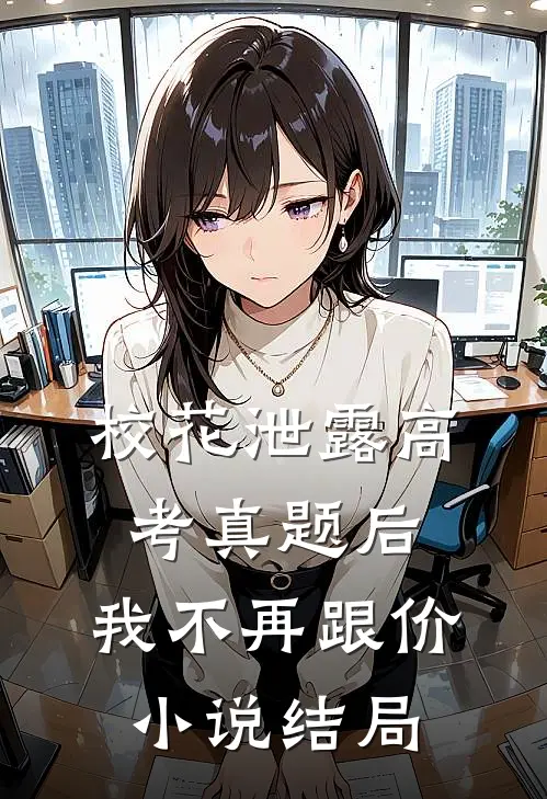 校花泄露高考真题后，我不再跟价小说结局