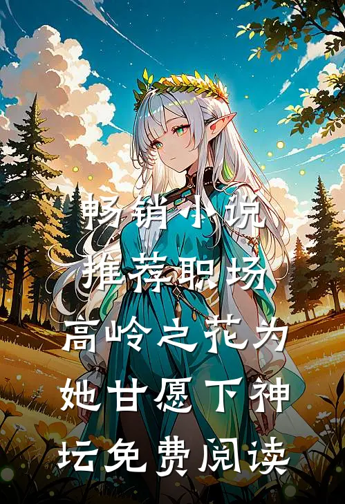 畅销小说推荐职场:高岭之花为她甘愿下神坛免费阅读