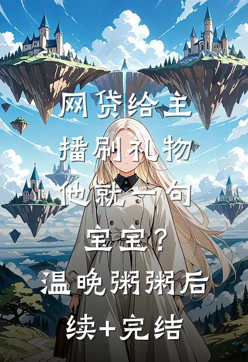 网贷给主播刷礼物，他就一句宝宝？温晚粥粥后续+完结
