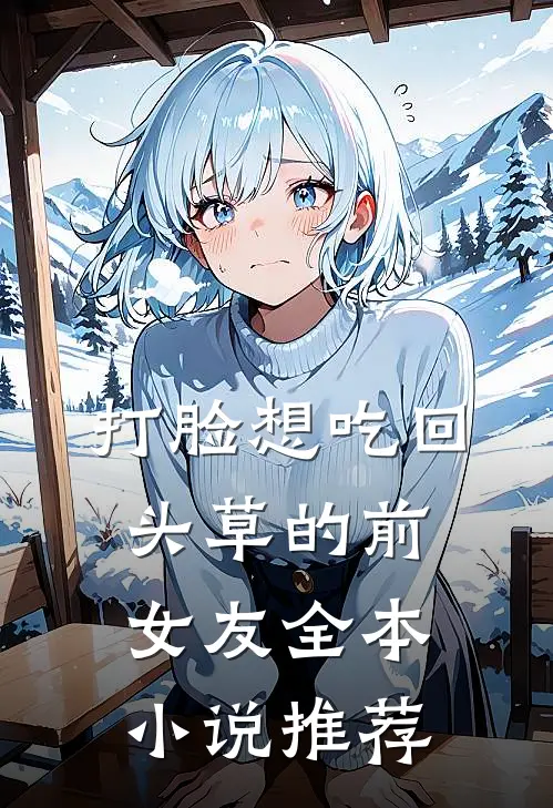 打脸想吃回头草的前女友全本小说推荐