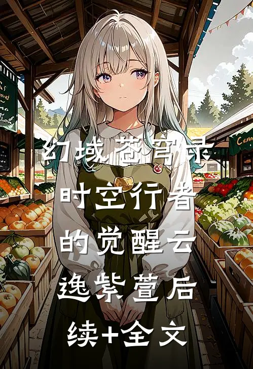 《幻域苍穹录：时空行者的觉醒》云逸紫萱后续+全文