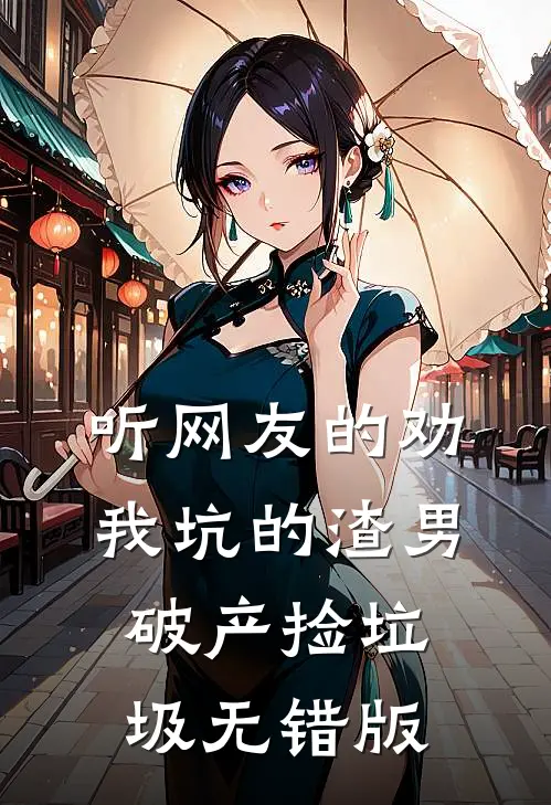 听网友的劝，我坑的渣男破产捡垃圾无错版