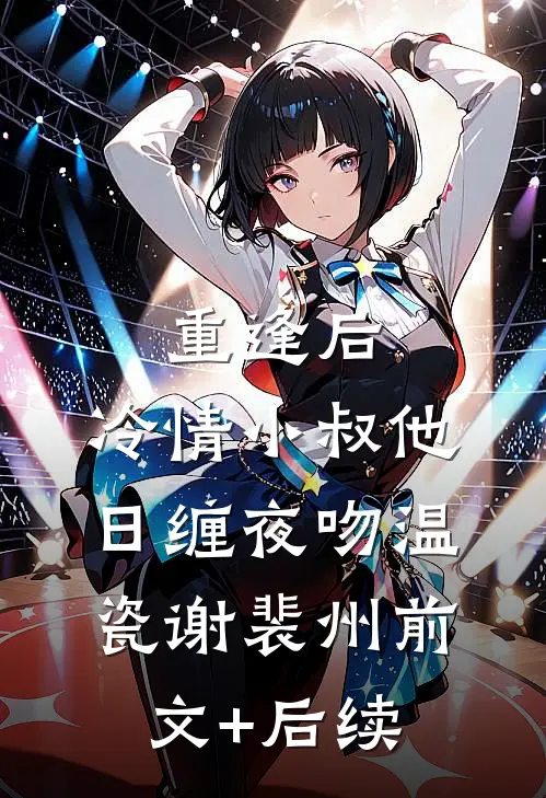 重逢后，冷情小叔他日缠夜吻温瓷谢裴州前文+后续
