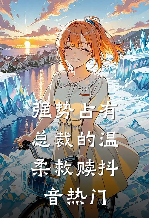 强势占有：总裁的温柔救赎抖音热门