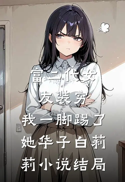 富二代女友装穷，我一脚踢了她华子白莉莉小说结局