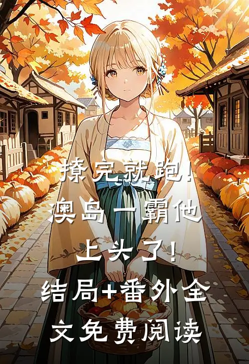撩完就跑!澳岛一霸他上头了!结局+番外全文免费阅读