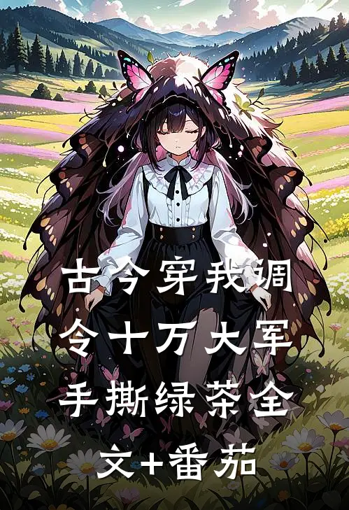 古今穿我调令十万大军手撕绿茶全文+番茄