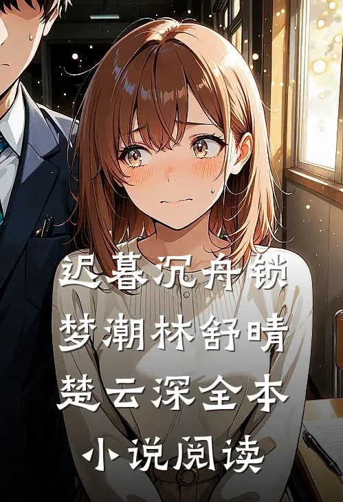 迟暮沉舟锁梦潮林舒晴楚云深全本小说阅读