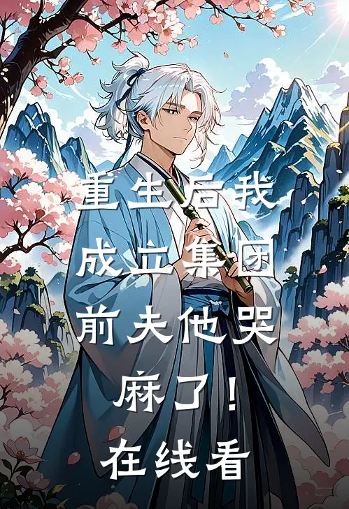 重生后我成立集团，前夫他哭麻了！在线看