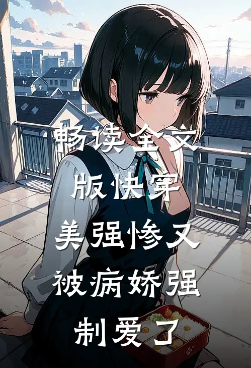 畅读全文版快穿：美强惨又被病娇强制爱了