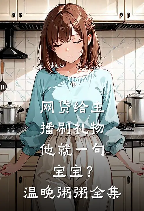 网贷给主播刷礼物，他就一句宝宝？温晚粥粥全集