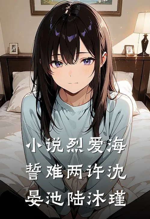 小说烈爱海誓难两许(沈晏池陆沐瑾)