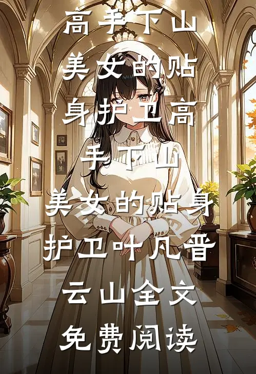 全本小说高手下山：美女的贴身护卫高手下山：美女的贴身护卫叶凡晋云山全文免费阅读