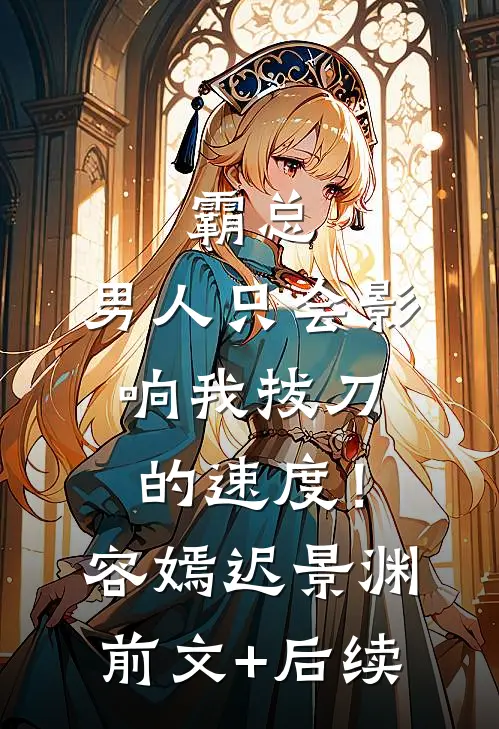 霸总，男人只会影响我拔刀的速度！容嫣迟景渊前文+后续
