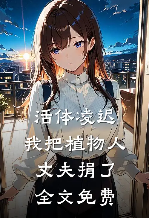 活体凌迟：我把植物人丈夫捐了全文免费